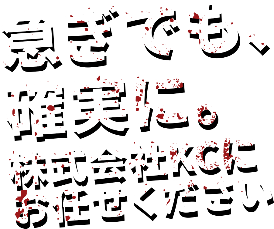 急ぎでも、 確実に。 株式会社KCに お任せください